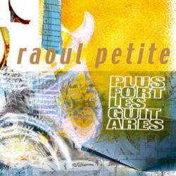 Raoul Petite : Plus Fort les Guitares